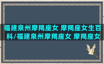 福建泉州摩羯座女 摩羯座女生百科/福建泉州摩羯座女 摩羯座女生百科-我的网站